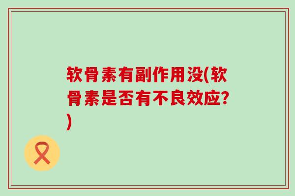 软骨素有副作用没(软骨素是否有不良效应?)-第1张图片-氨糖科普网 软骨素有副作用没(软骨素是否有不良效应?)-第1张图片-氨糖科普网