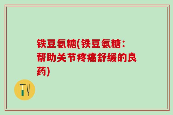 铁豆氨糖(铁豆氨糖：帮助关节疼痛舒缓的良药)-第1张图片-氨糖科普网