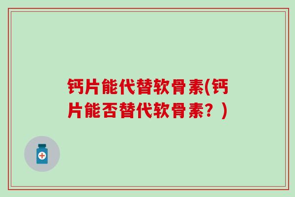 钙片能代替软骨素(钙片能否替代软骨素?)-第1张图片-氨糖科普网 钙片能代替软骨素(钙片能否替代软骨素?)-第1张图片-氨糖科普网