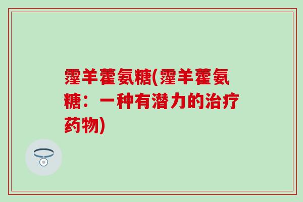 霪羊藿氨糖(霪羊藿氨糖:一种有潜力的治疗药物)-第1张图片-氨糖科普网 霪羊藿氨糖(霪羊藿氨糖:一种有潜力的治疗药物)-第1张图片-氨糖科普网