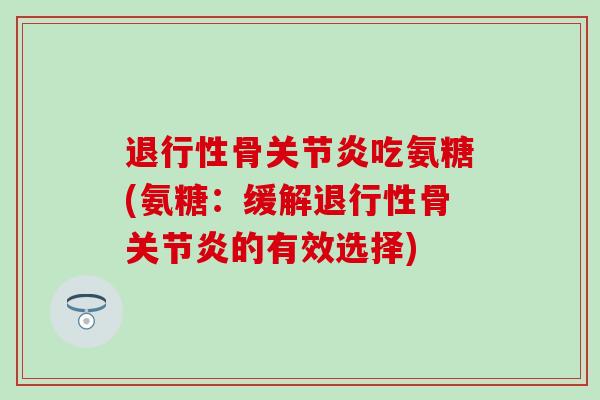 退行性骨关节炎吃氨糖(氨糖：缓解退行性骨关节炎的有效选择)-第1张图片-氨糖科普网