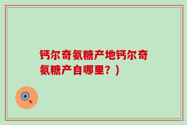钙尔奇氨糖产地钙尔奇氨糖产自哪里?)-第1张图片-氨糖科普网 钙尔奇氨糖产地钙尔奇氨糖产自哪里?)-第1张图片-氨糖科普网