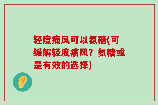 轻度痛风可以氨糖(可缓解轻度痛风?氨糖或是有效的选择)-第1张图片-氨糖科普网 轻度痛风可以氨糖(可缓解轻度痛风?氨糖或是有效的选择)-第1张图片-氨糖科普网