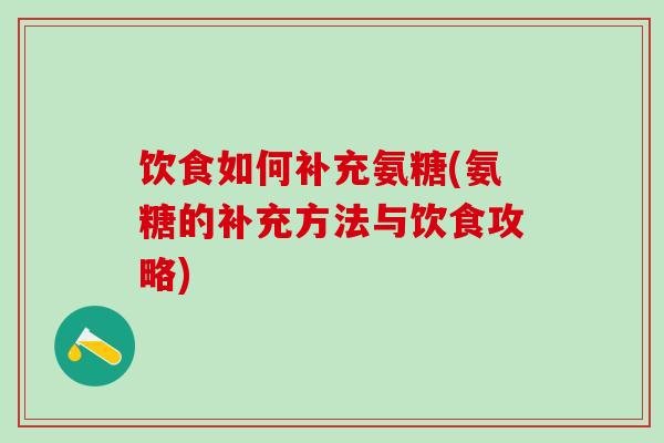 饮食如何补充氨糖(氨糖的补充方法与饮食攻略)-第1张图片-氨糖科普网 饮食如何补充氨糖(氨糖的补充方法与饮食攻略)-第1张图片-氨糖科普网