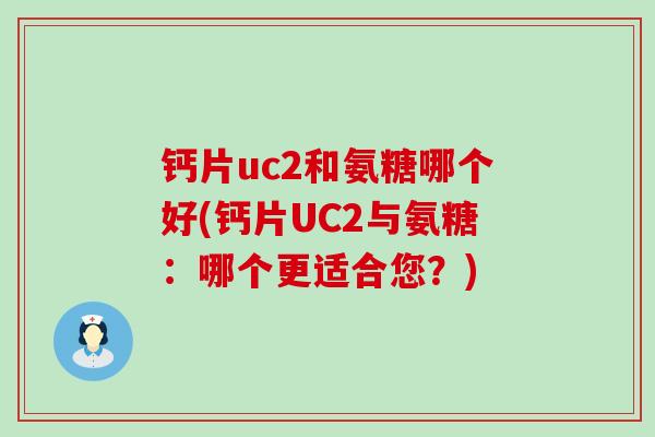 钙片uc2和氨糖哪个好(钙片UC2与氨糖:哪个更适合您?)-第1张图片-氨糖科普网 钙片uc2和氨糖哪个好(钙片UC2与氨糖:哪个更适合您?)-第1张图片-氨糖科普网