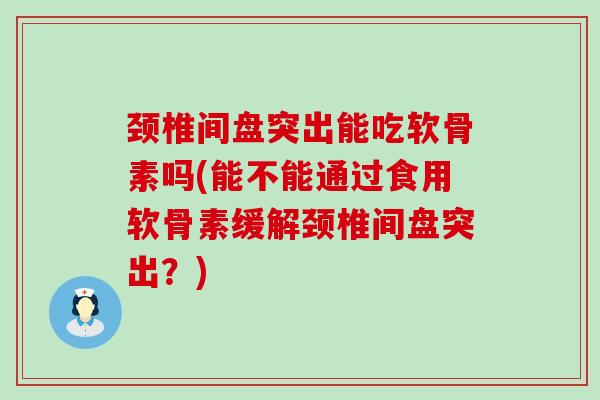 颈椎间盘突出能吃软骨素吗(能不能通过食用软骨素缓解颈椎间盘突出?)-第1张图片-氨糖科普网 颈椎间盘突出能吃软骨素吗(能不能通过食用软骨素缓解颈椎间盘突出?)-第1张图片-氨糖科普网