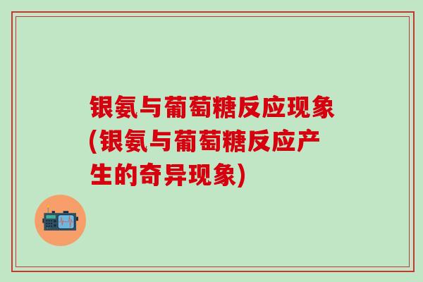 银氨与葡萄糖反应现象(银氨与葡萄糖反应产生的奇异现象)-第1张图片-氨糖科普网 银氨与葡萄糖反应现象(银氨与葡萄糖反应产生的奇异现象)-第1张图片-氨糖科普网