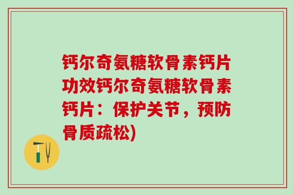 钙尔奇氨糖软骨素钙片功效钙尔奇氨糖软骨素钙片:保护关节,预防骨质疏松)-第1张图片-氨糖科普网 钙尔奇氨糖软骨素钙片功效钙尔奇氨糖软骨素钙片:保护关节,预防骨质疏松)-第1张图片-氨糖科普网