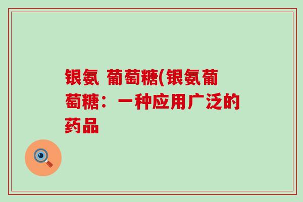 银氨 葡萄糖(银氨葡萄糖:一种应用广泛的药品-第1张图片-氨糖科普网 银氨 葡萄糖(银氨葡萄糖:一种应用广泛的药品-第1张图片-氨糖科普网