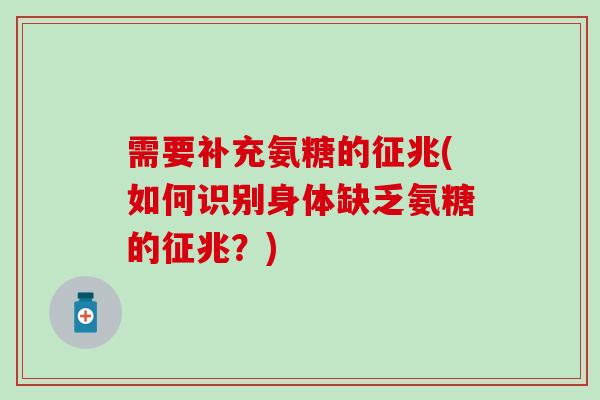 需要补充氨糖的征兆(如何识别身体缺乏氨糖的征兆?)-第1张图片-氨糖科普网 需要补充氨糖的征兆(如何识别身体缺乏氨糖的征兆?)-第1张图片-氨糖科普网