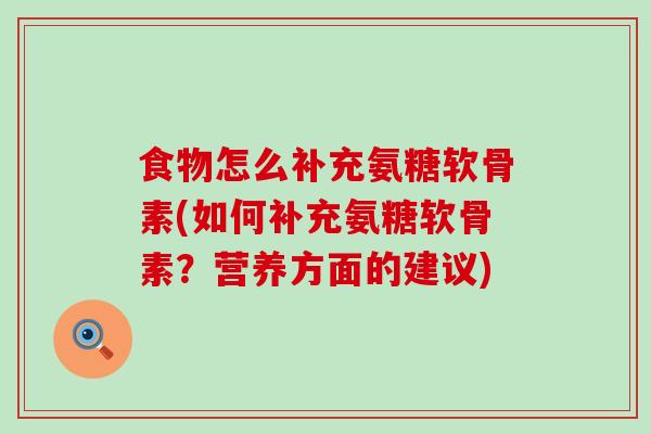 食物怎么补充氨糖软骨素(如何补充氨糖软骨素?营养方面的建议)-第1张图片-氨糖科普网 食物怎么补充氨糖软骨素(如何补充氨糖软骨素?营养方面的建议)-第1张图片-氨糖科普网
