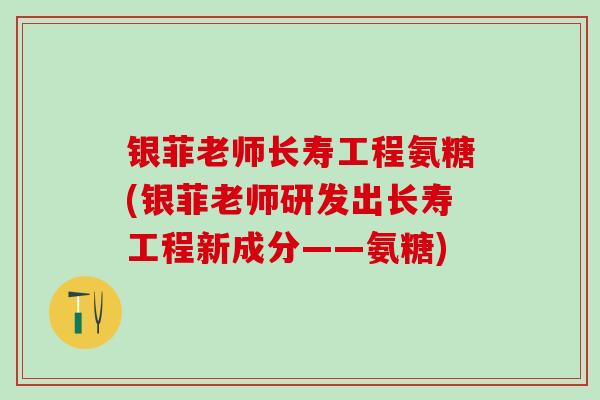 银菲老师长寿工程氨糖(银菲老师研发出长寿工程新成分——氨糖)-第1张图片-氨糖科普网 银菲老师长寿工程氨糖(银菲老师研发出长寿工程新成分——氨糖)-第1张图片-氨糖科普网