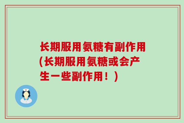 长期服用氨糖有副作用(长期服用氨糖或会产生一些副作用!)-第1张图片-氨糖科普网 长期服用氨糖有副作用(长期服用氨糖或会产生一些副作用!)-第1张图片-氨糖科普网