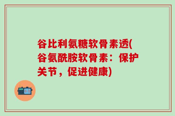 谷比利氨糖软骨素透(谷氨酰胺软骨素：保护关节，促进健康)-第1张图片-氨糖科普网