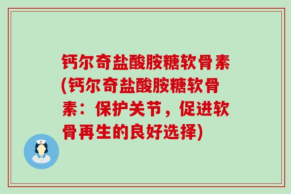 钙尔奇盐酸胺糖软骨素(钙尔奇盐酸胺糖软骨素:保护关节,促进软骨再生的良好选择)-第1张图片-氨糖科普网 钙尔奇盐酸胺糖软骨素(钙尔奇盐酸胺糖软骨素:保护关节,促进软骨再生的良好选择)-第1张图片-氨糖科普网