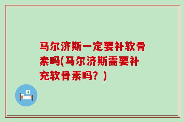 马尔济斯一定要补软骨素吗(马尔济斯需要补充软骨素吗？)-第1张图片-氨糖科普网