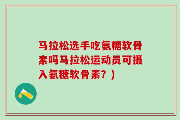 马拉松选手吃氨糖软骨素吗马拉松运动员可摄入氨糖软骨素?)-第1张图片-氨糖科普网 马拉松选手吃氨糖软骨素吗马拉松运动员可摄入氨糖软骨素?)-第1张图片-氨糖科普网