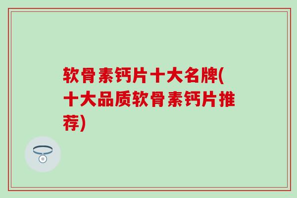 软骨素钙片十大名牌(十大品质软骨素钙片推荐)-第1张图片-氨糖科普网 软骨素钙片十大名牌(十大品质软骨素钙片推荐)-第1张图片-氨糖科普网
