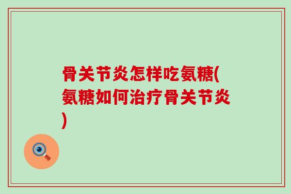 骨关节炎怎样吃氨糖(氨糖如何治疗骨关节炎)-第1张图片-氨糖科普网 骨关节炎怎样吃氨糖(氨糖如何治疗骨关节炎)-第1张图片-氨糖科普网