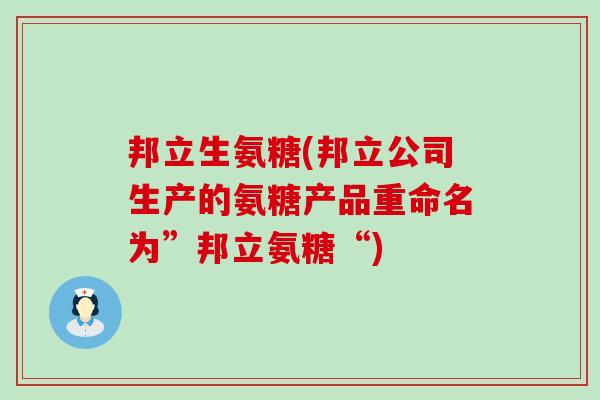 邦立生氨糖(邦立公司生产的氨糖产品重命名为”邦立氨糖“)-第1张图片-氨糖科普网 邦立生氨糖(邦立公司生产的氨糖产品重命名为”邦立氨糖“)-第1张图片-氨糖科普网