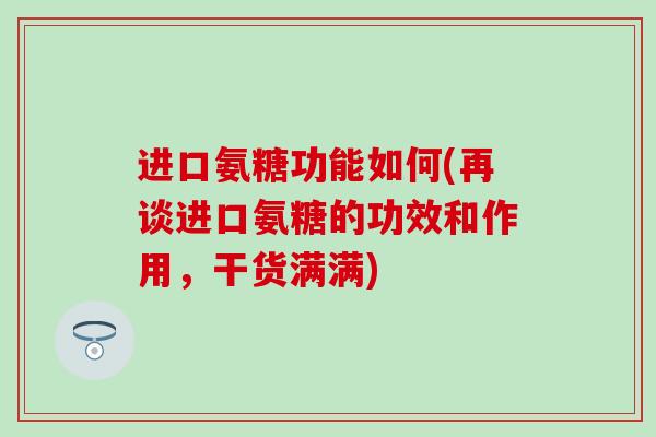 进口氨糖功能如何(再谈进口氨糖的功效和作用,干货满满)-第1张图片-氨糖科普网 进口氨糖功能如何(再谈进口氨糖的功效和作用,干货满满)-第1张图片-氨糖科普网