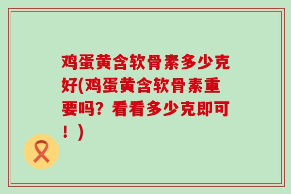 鸡蛋黄含软骨素多少克好(鸡蛋黄含软骨素重要吗?看看多少克即可!)-第1张图片-氨糖科普网 鸡蛋黄含软骨素多少克好(鸡蛋黄含软骨素重要吗?看看多少克即可!)-第1张图片-氨糖科普网