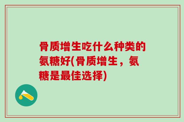 骨质增生吃什么种类的氨糖好(骨质增生,氨糖是最佳选择)-第1张图片-氨糖科普网 骨质增生吃什么种类的氨糖好(骨质增生,氨糖是最佳选择)-第1张图片-氨糖科普网