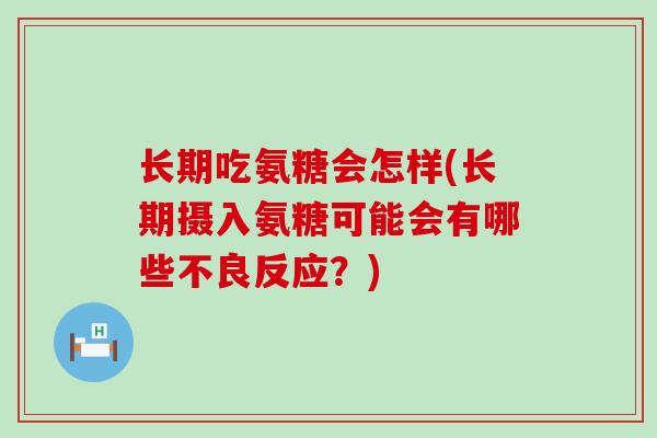 长期吃氨糖会怎样(长期摄入氨糖可能会有哪些不良反应?)-第1张图片-氨糖科普网 长期吃氨糖会怎样(长期摄入氨糖可能会有哪些不良反应?)-第1张图片-氨糖科普网