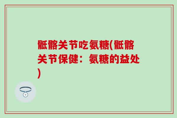 骶髂关节吃氨糖(骶髂关节保健:氨糖的益处)-第1张图片-氨糖科普网 骶髂关节吃氨糖(骶髂关节保健:氨糖的益处)-第1张图片-氨糖科普网
