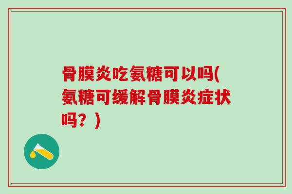 骨膜炎吃氨糖可以吗(氨糖可缓解骨膜炎症状吗?)-第1张图片-氨糖科普网 骨膜炎吃氨糖可以吗(氨糖可缓解骨膜炎症状吗?)-第1张图片-氨糖科普网