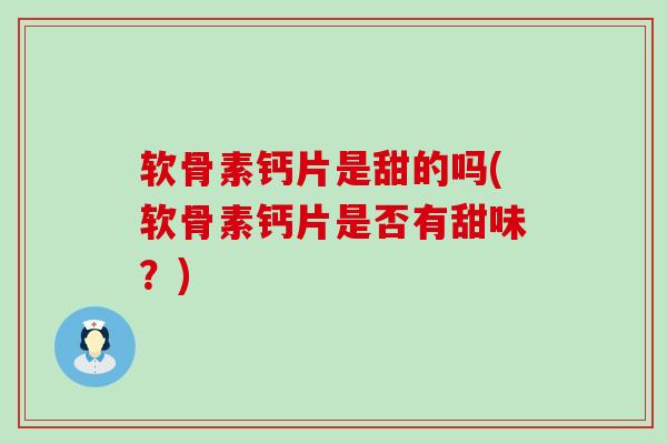 软骨素钙片是甜的吗(软骨素钙片是否有甜味?)-第1张图片-氨糖科普网 软骨素钙片是甜的吗(软骨素钙片是否有甜味?)-第1张图片-氨糖科普网