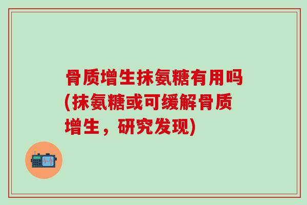 骨质增生抹氨糖有用吗(抹氨糖或可缓解骨质增生,研究发现)-第1张图片-氨糖科普网 骨质增生抹氨糖有用吗(抹氨糖或可缓解骨质增生,研究发现)-第1张图片-氨糖科普网