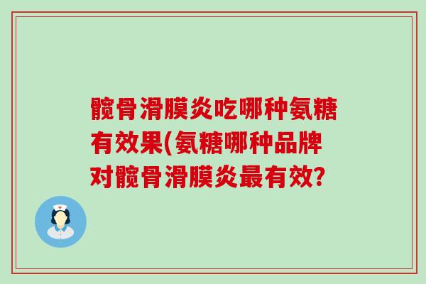 髋骨滑膜炎吃哪种氨糖有效果(氨糖哪种品牌对髋骨滑膜炎最有效?-第1张图片-氨糖科普网 髋骨滑膜炎吃哪种氨糖有效果(氨糖哪种品牌对髋骨滑膜炎最有效?-第1张图片-氨糖科普网