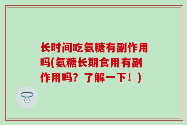 长时间吃氨糖有副作用吗(氨糖长期食用有副作用吗?了解一下!)-第1张图片-氨糖科普网 长时间吃氨糖有副作用吗(氨糖长期食用有副作用吗?了解一下!)-第1张图片-氨糖科普网