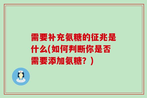需要补充氨糖的征兆是什么(如何判断你是否需要添加氨糖?)-第1张图片-氨糖科普网 需要补充氨糖的征兆是什么(如何判断你是否需要添加氨糖?)-第1张图片-氨糖科普网