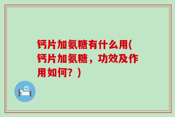 钙片加氨糖有什么用(钙片加氨糖,功效及作用如何?)-第1张图片-氨糖科普网 钙片加氨糖有什么用(钙片加氨糖,功效及作用如何?)-第1张图片-氨糖科普网