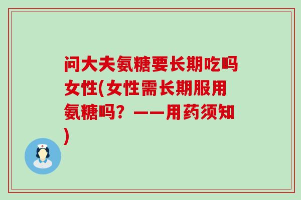 问大夫氨糖要长期吃吗女性(女性需长期服用氨糖吗?——用药须知)-第1张图片-氨糖科普网 问大夫氨糖要长期吃吗女性(女性需长期服用氨糖吗?——用药须知)-第1张图片-氨糖科普网