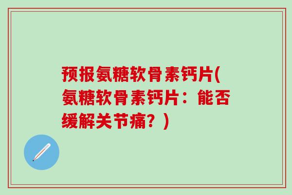 预报氨糖软骨素钙片(氨糖软骨素钙片：能否缓解关节痛？)-第1张图片-氨糖科普网