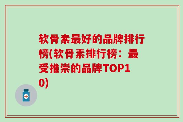 软骨素最好的品牌排行榜(软骨素排行榜:最受推崇的品牌TOP10)-第1张图片-氨糖科普网 软骨素最好的品牌排行榜(软骨素排行榜:最受推崇的品牌TOP10)-第1张图片-氨糖科普网
