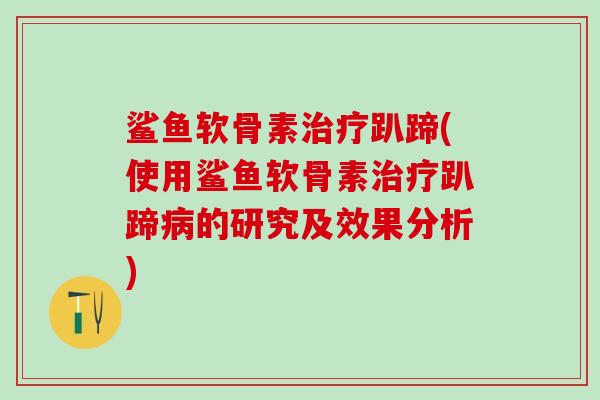 鲨鱼软骨素治疗趴蹄(使用鲨鱼软骨素治疗趴蹄病的研究及效果分析)-第1张图片-氨糖科普网 鲨鱼软骨素治疗趴蹄(使用鲨鱼软骨素治疗趴蹄病的研究及效果分析)-第1张图片-氨糖科普网