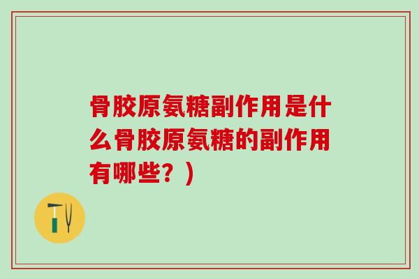 骨胶原氨糖副作用是什么骨胶原氨糖的副作用有哪些?)-第1张图片-氨糖科普网 骨胶原氨糖副作用是什么骨胶原氨糖的副作用有哪些?)-第1张图片-氨糖科普网
