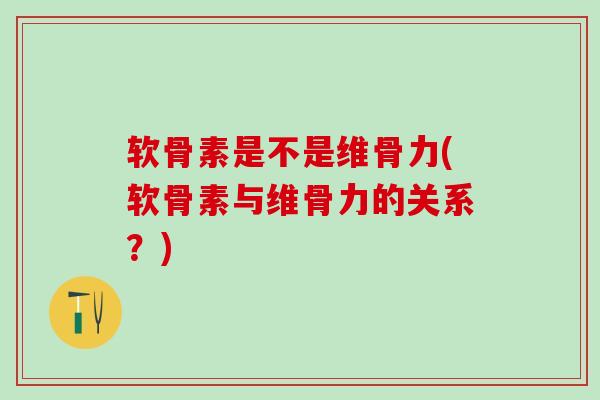 软骨素是不是维骨力(软骨素与维骨力的关系？)-第1张图片-氨糖科普网