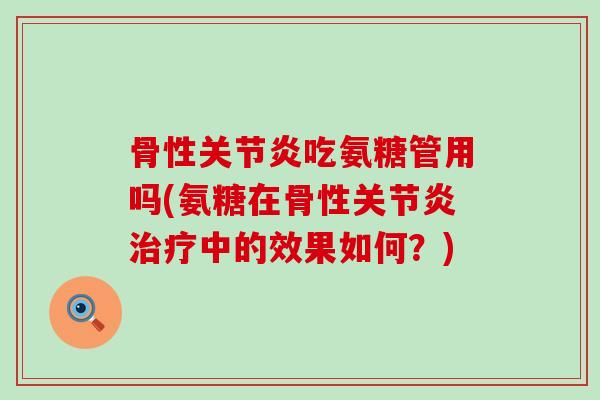 骨性关节炎吃氨糖管用吗(氨糖在骨性关节炎治疗中的效果如何?)-第1张图片-氨糖科普网 骨性关节炎吃氨糖管用吗(氨糖在骨性关节炎治疗中的效果如何?)-第1张图片-氨糖科普网