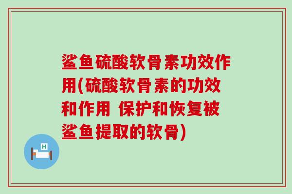 鲨鱼硫酸软骨素功效作用(硫酸软骨素的功效和作用 保护和恢复被鲨鱼提取的软骨)-第1张图片-氨糖科普网 鲨鱼硫酸软骨素功效作用(硫酸软骨素的功效和作用 保护和恢复被鲨鱼提取的软骨)-第1张图片-氨糖科普网