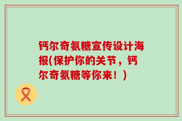 钙尔奇氨糖宣传设计海报(保护你的关节，钙尔奇氨糖等你来！)-第1张图片-氨糖科普网