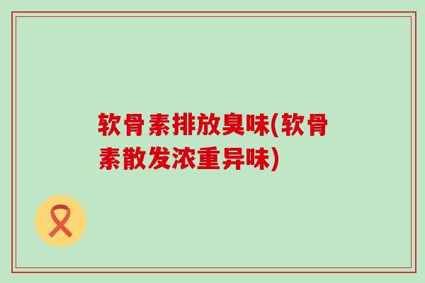软骨素排放臭味(软骨素散发浓重异味)-第1张图片-氨糖科普网 软骨素排放臭味(软骨素散发浓重异味)-第1张图片-氨糖科普网