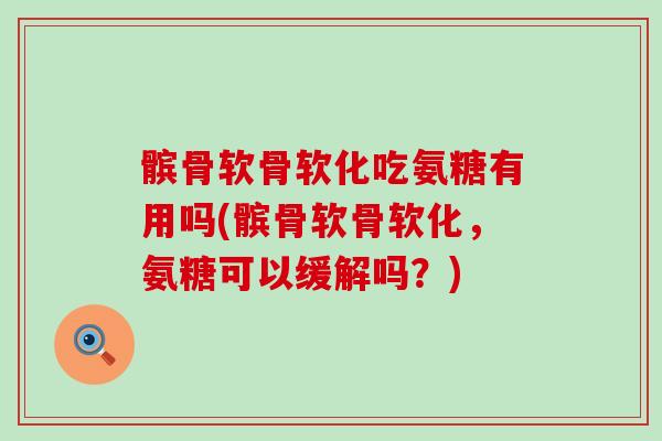 髌骨软骨软化吃氨糖有用吗(髌骨软骨软化，氨糖可以缓解吗？)-第1张图片-氨糖科普网