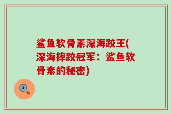 鲨鱼软骨素深海跤王(深海摔跤冠军:鲨鱼软骨素的秘密)-第1张图片-氨糖科普网 鲨鱼软骨素深海跤王(深海摔跤冠军:鲨鱼软骨素的秘密)-第1张图片-氨糖科普网