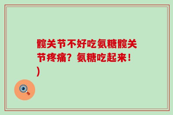 髋关节不好吃氨糖髋关节疼痛？氨糖吃起来！)-第1张图片-氨糖科普网