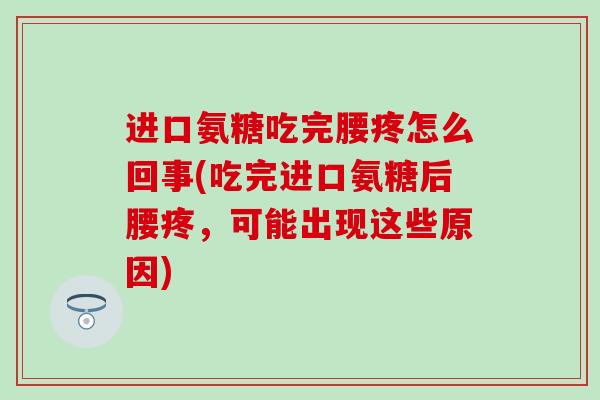 进口氨糖吃完腰疼怎么回事(吃完进口氨糖后腰疼,可能出现这些原因)-第1张图片-氨糖科普网 进口氨糖吃完腰疼怎么回事(吃完进口氨糖后腰疼,可能出现这些原因)-第1张图片-氨糖科普网